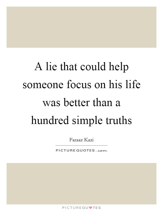 A lie that could help someone focus on his life was better than a hundred simple truths Picture Quote #1