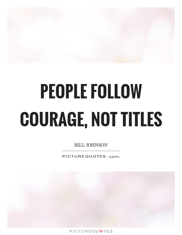 People follow courage, not titles Picture Quote #1