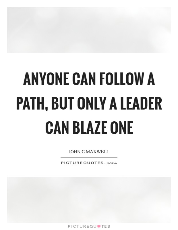 Anyone can follow a path, but only a leader can blaze one Picture Quote #1