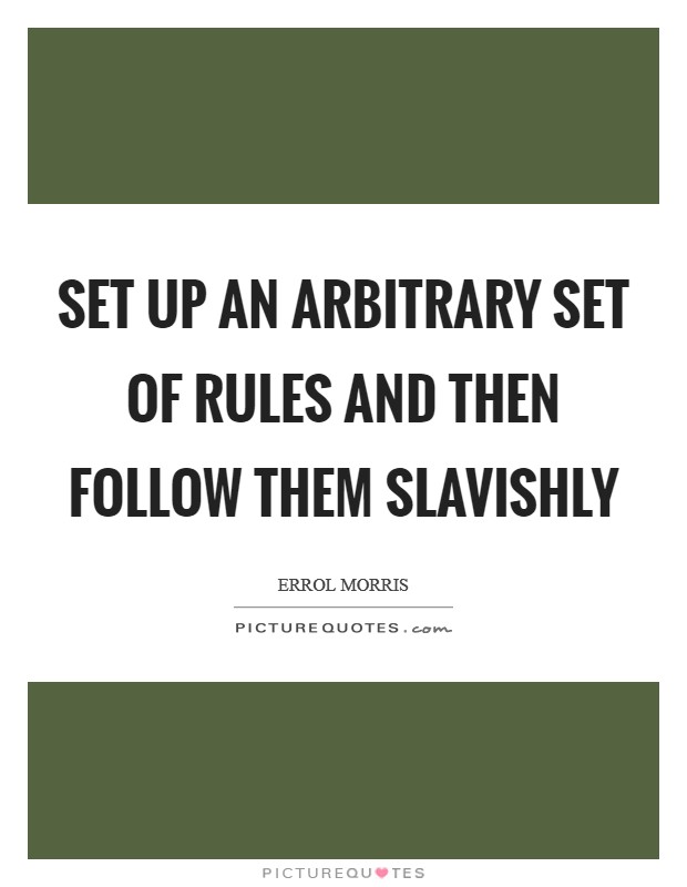 Set up an arbitrary set of rules and then follow them slavishly Picture Quote #1