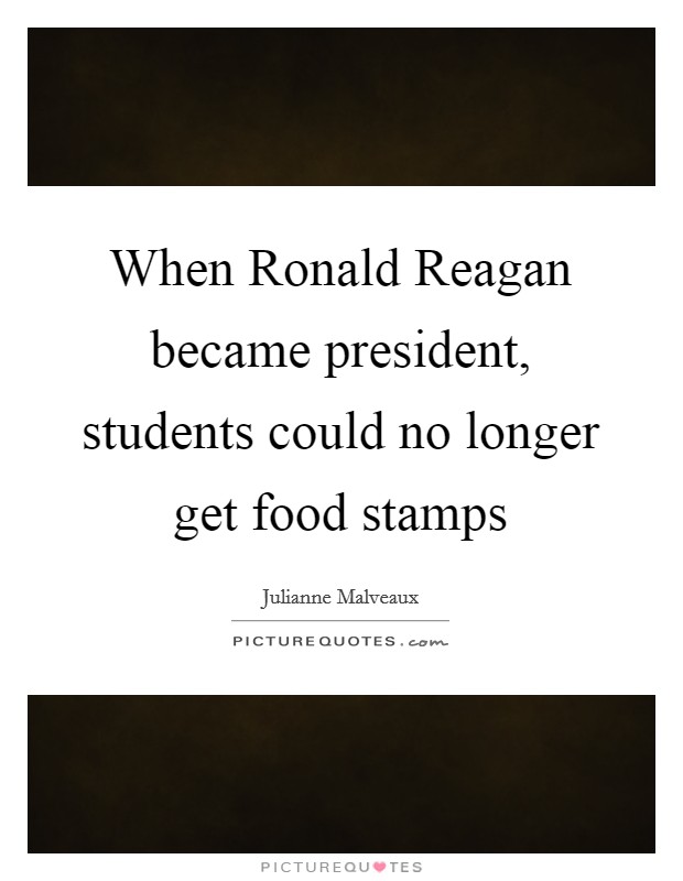 When Ronald Reagan became president, students could no longer get food stamps Picture Quote #1