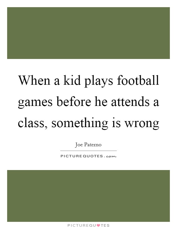 When a kid plays football games before he attends a class, something is wrong Picture Quote #1