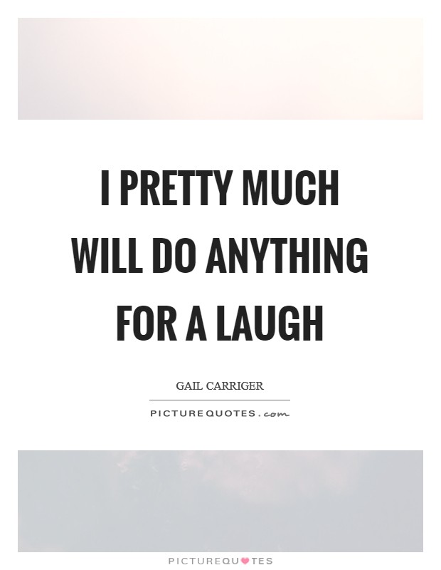 I pretty much will do anything for a laugh Picture Quote #1