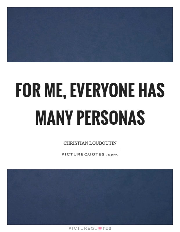 For me, everyone has many personas Picture Quote #1