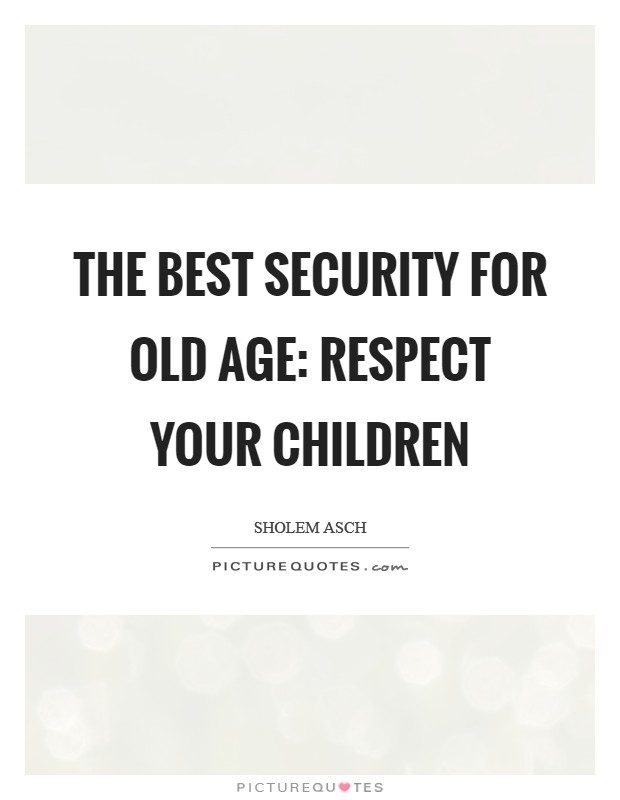 The best security for old age: respect your children Picture Quote #1