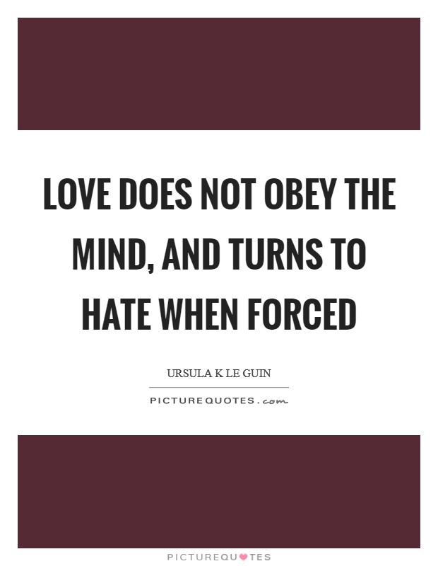 Love does not obey the mind, and turns to hate when forced Picture Quote #1