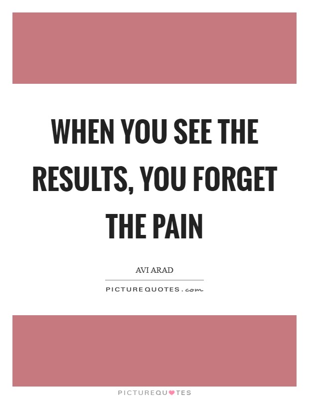 When you see the results, you forget the pain Picture Quote #1