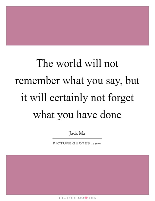 The world will not remember what you say, but it will certainly not forget what you have done Picture Quote #1