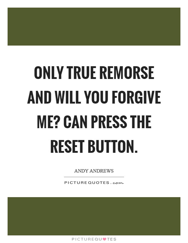 Only true remorse and Will you forgive me? can press the reset button Picture Quote #1