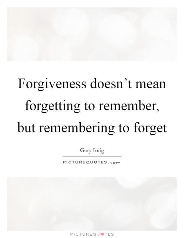 Forgiveness doesn’t mean forgetting to remember, but remembering to forget Picture Quote #1