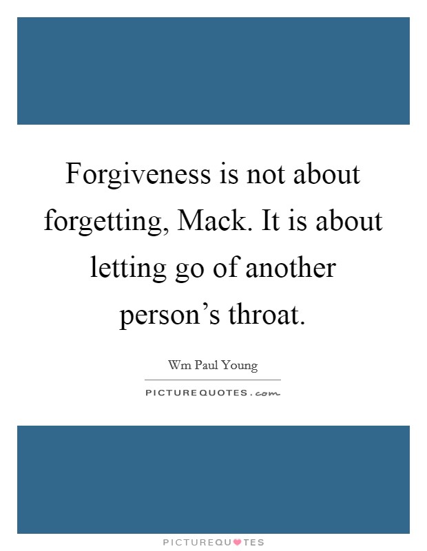 Forgiveness is not about forgetting, Mack. It is about letting go of another person’s throat Picture Quote #1