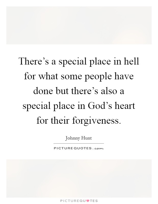 There's a special place in hell for what some people have done but there's also a special place in God's heart for their forgiveness. Picture Quote #1