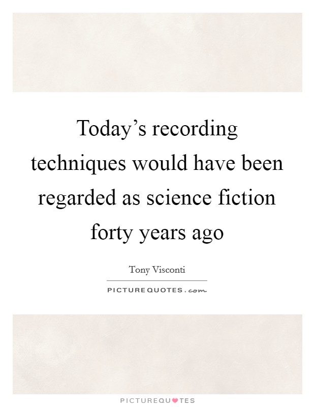 Today’s recording techniques would have been regarded as science fiction forty years ago Picture Quote #1