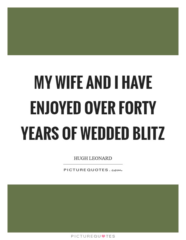 My wife and I have enjoyed over forty years of wedded blitz Picture Quote #1