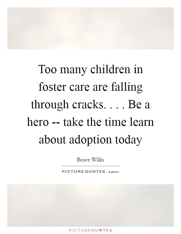 Too many children in foster care are falling through cracks. . . . Be a hero -- take the time learn about adoption today Picture Quote #1