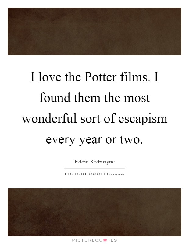 I love the Potter films. I found them the most wonderful sort of escapism every year or two Picture Quote #1