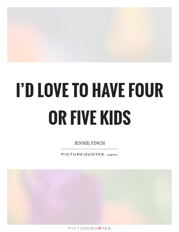 I’d love to have four or five kids Picture Quote #1