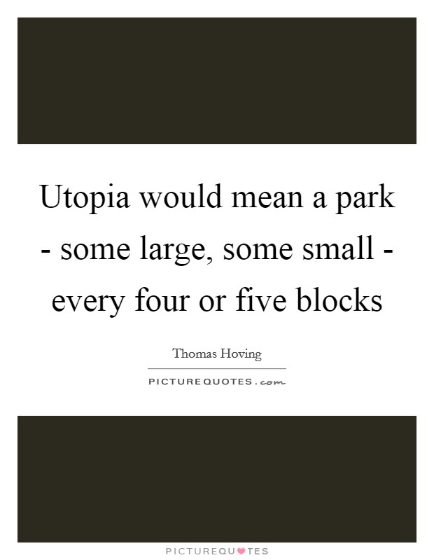 Utopia would mean a park - some large, some small - every four or five blocks Picture Quote #1