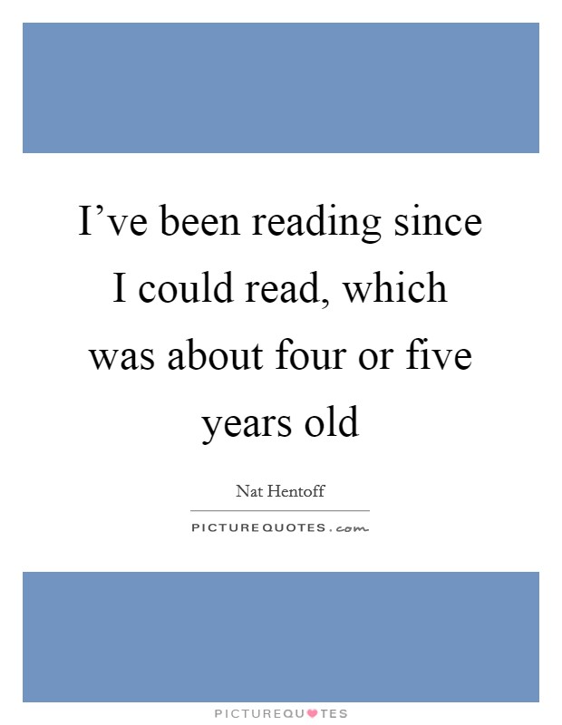 I’ve been reading since I could read, which was about four or five years old Picture Quote #1