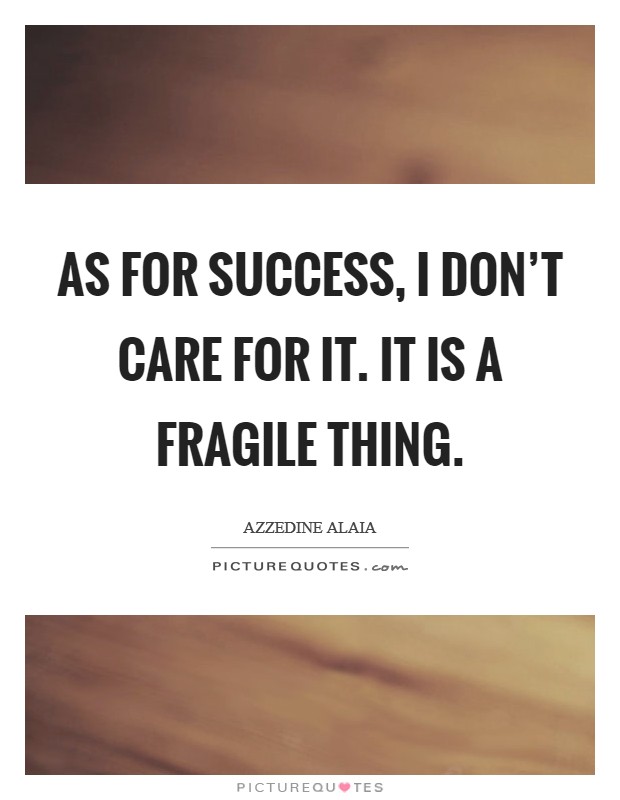 As for success, I don't care for it. It is a fragile thing. Picture Quote #1