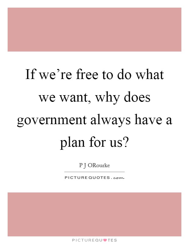 If we’re free to do what we want, why does government always have a plan for us? Picture Quote #1