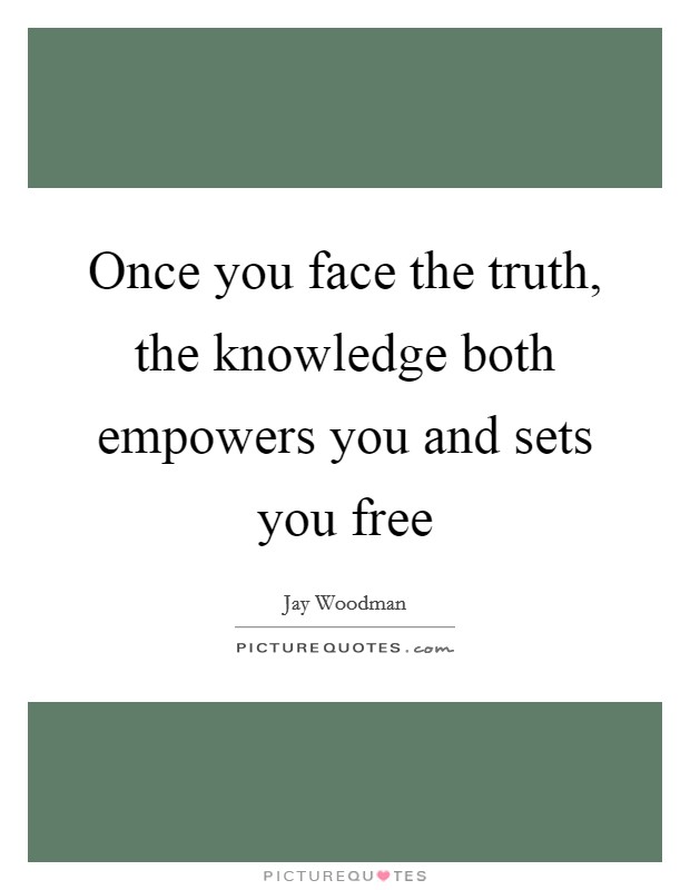 Once you face the truth, the knowledge both empowers you and sets you free Picture Quote #1