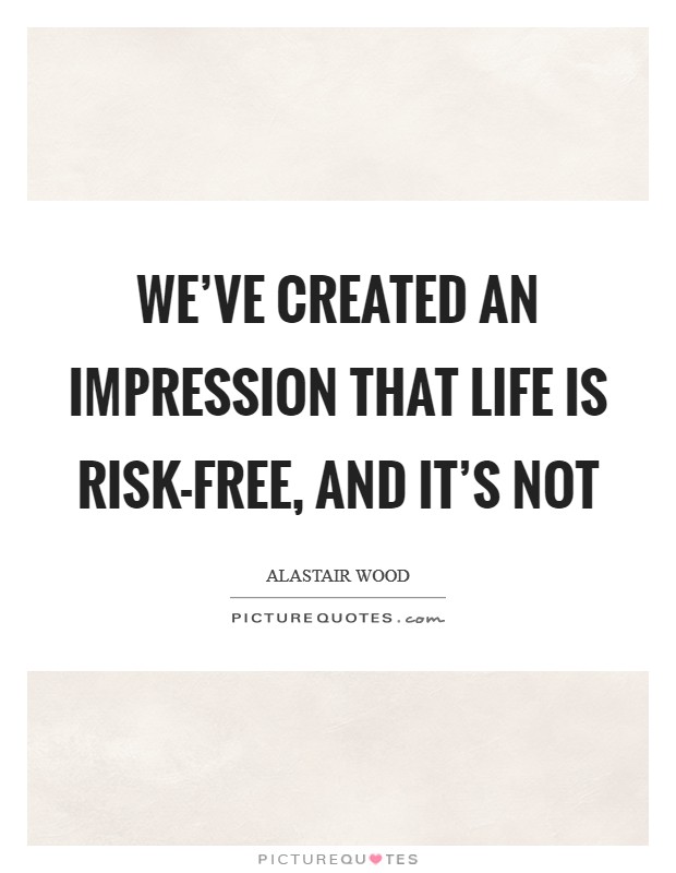 We’ve created an impression that life is risk-free, and it’s not Picture Quote #1