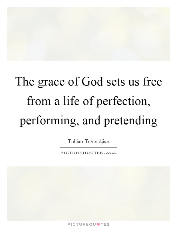 The grace of God sets us free from a life of perfection, performing, and pretending Picture Quote #1