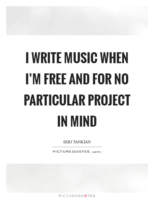 I write music when I’m free and for no particular project in mind Picture Quote #1