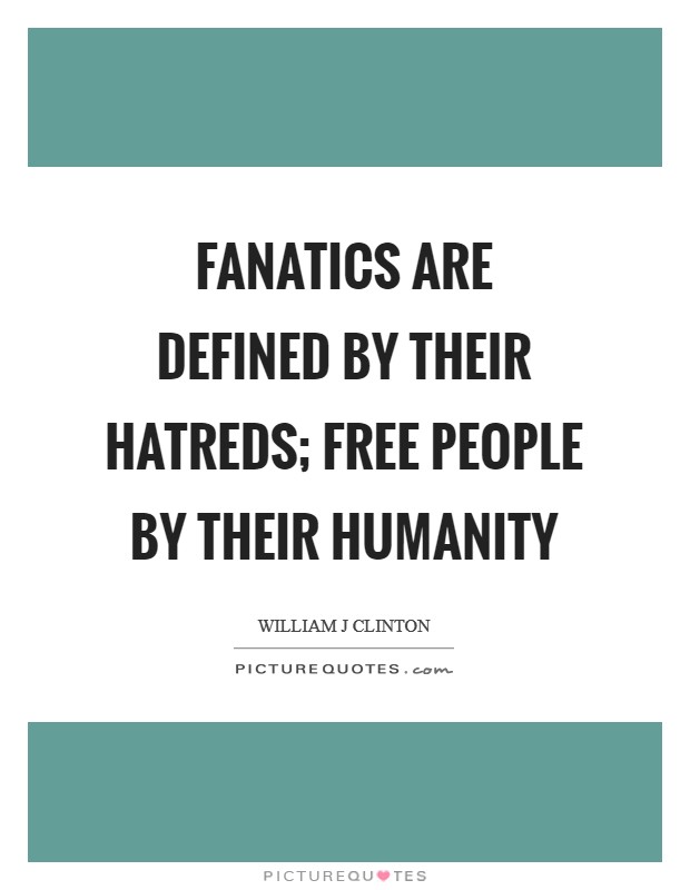 Fanatics are defined by their hatreds; free people by their humanity Picture Quote #1