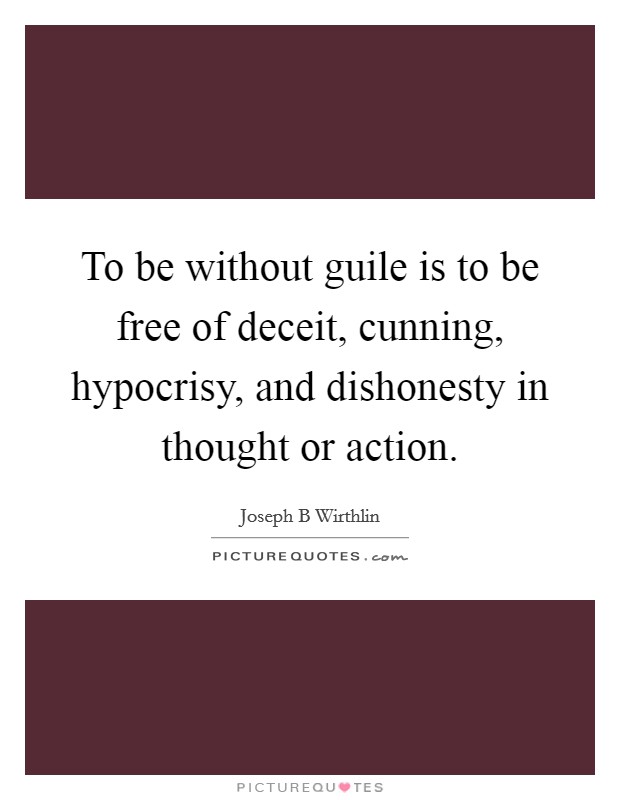 To be without guile is to be free of deceit, cunning, hypocrisy, and dishonesty in thought or action Picture Quote #1