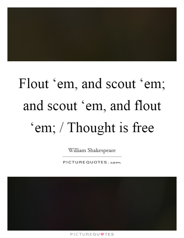Flout ‘em, and scout ‘em; and scout ‘em, and flout ‘em; / Thought is free Picture Quote #1