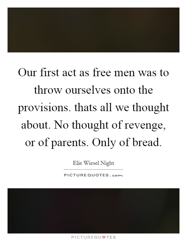 Our first act as free men was to throw ourselves onto the provisions. thats all we thought about. No thought of revenge, or of parents. Only of bread. Picture Quote #1