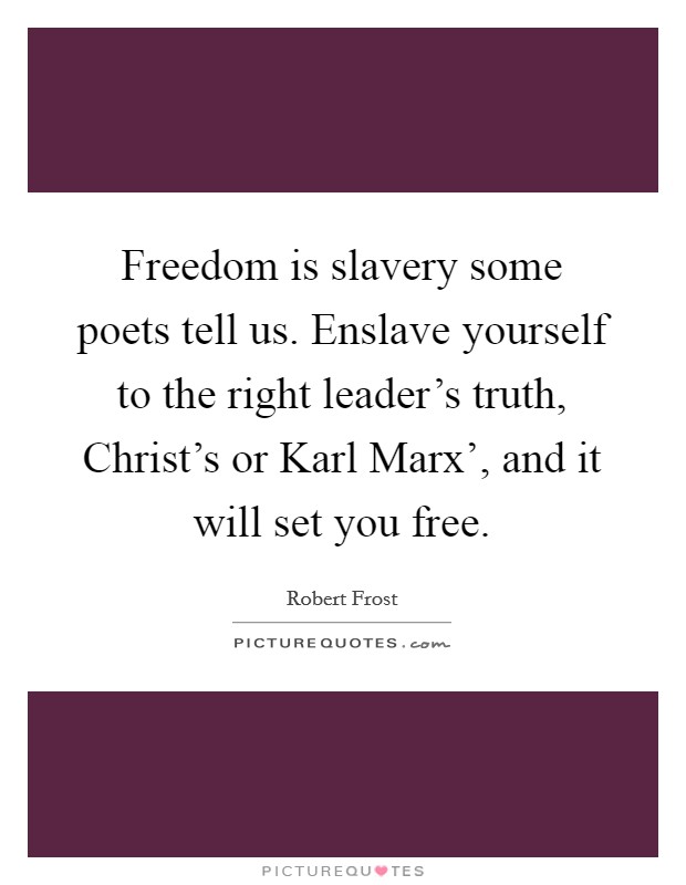 Freedom is slavery some poets tell us. Enslave yourself to the right leader’s truth, Christ’s or Karl Marx’, and it will set you free Picture Quote #1
