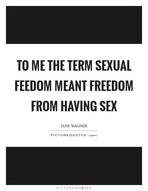 To me the term sexual feedom meant freedom from having sex Picture Quote #1