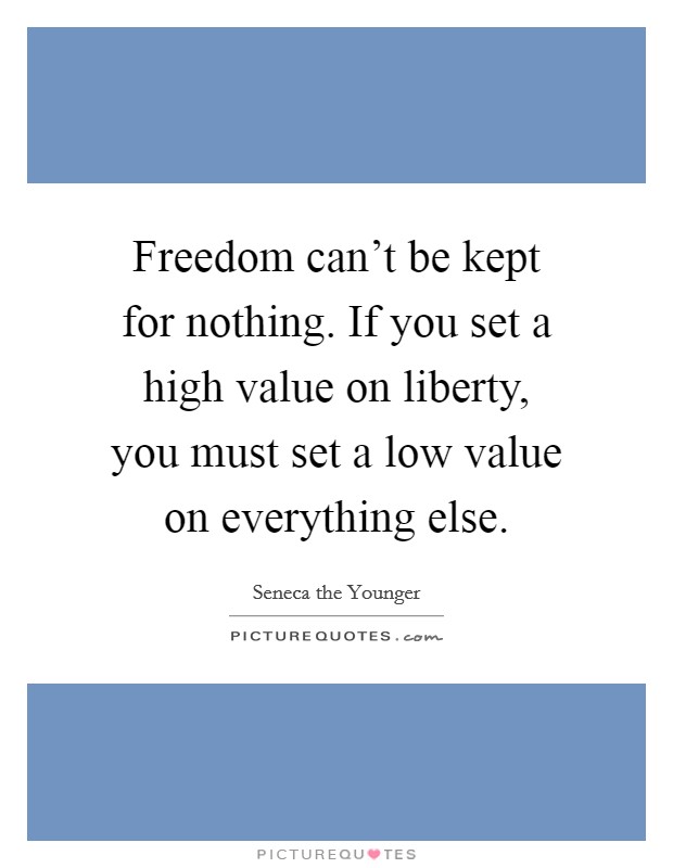 Freedom can’t be kept for nothing. If you set a high value on liberty, you must set a low value on everything else Picture Quote #1