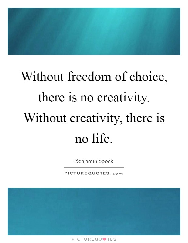 Without freedom of choice, there is no creativity. Without creativity, there is no life. Picture Quote #1