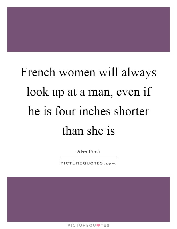 French women will always look up at a man, even if he is four inches shorter than she is Picture Quote #1
