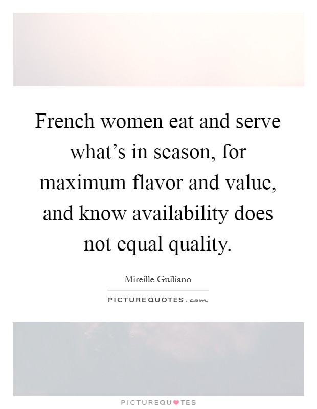 French women eat and serve what’s in season, for maximum flavor and value, and know availability does not equal quality Picture Quote #1