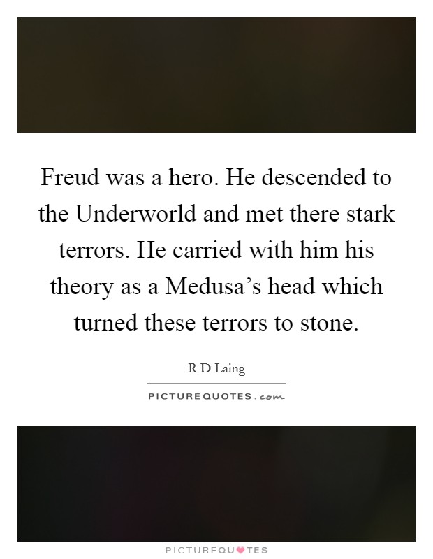 Freud was a hero. He descended to the Underworld and met there stark terrors. He carried with him his theory as a Medusa’s head which turned these terrors to stone Picture Quote #1