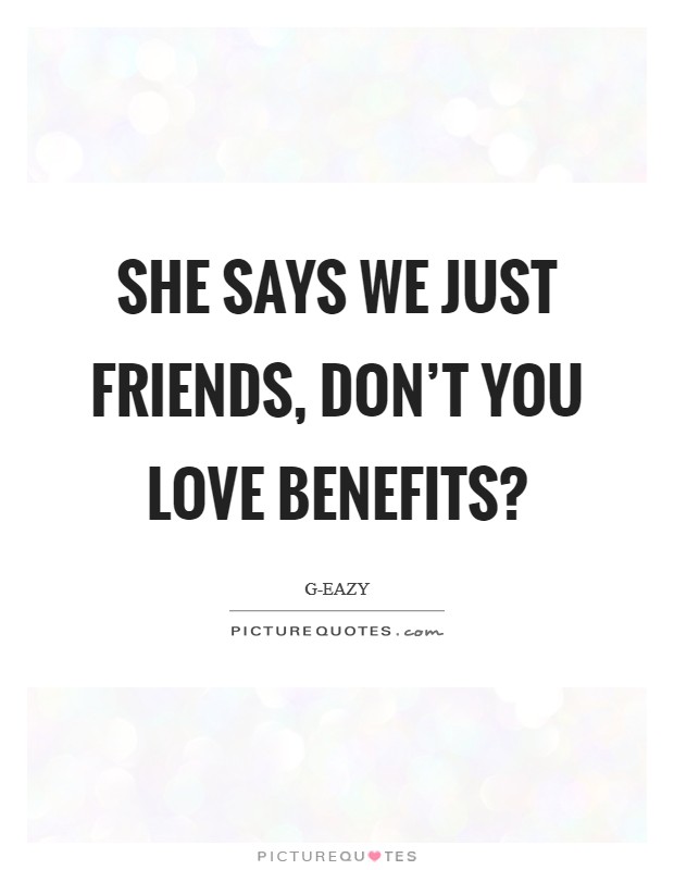 She says we just friends, don’t you love benefits? Picture Quote #1