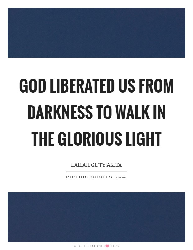 God liberated us from darkness to walk in the glorious light Picture Quote #1