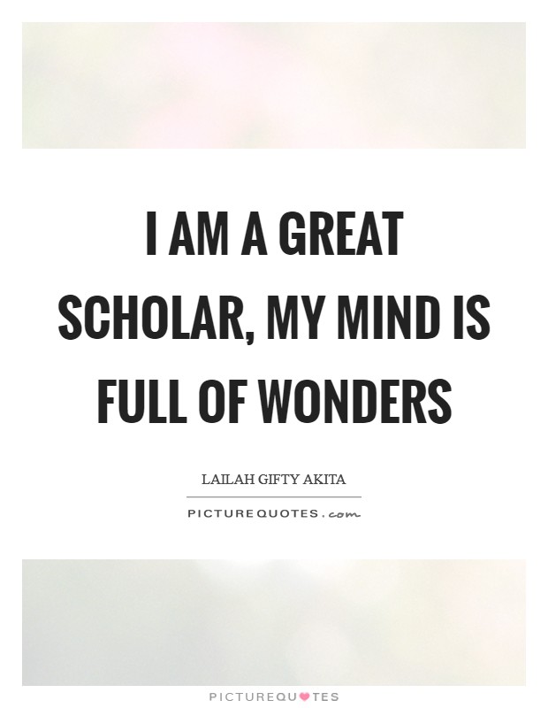 I am a great scholar, my mind is full of wonders Picture Quote #1