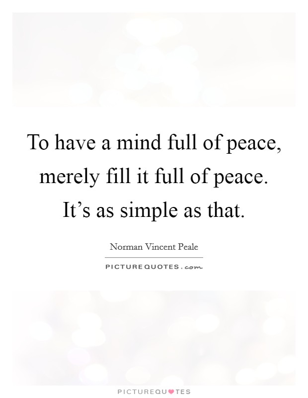 To have a mind full of peace, merely fill it full of peace. It's as simple as that. Picture Quote #1