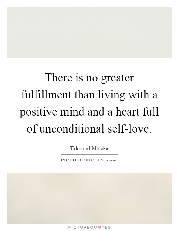 There is no greater fulfillment than living with a positive mind and a heart full of unconditional self-love. Picture Quote #1