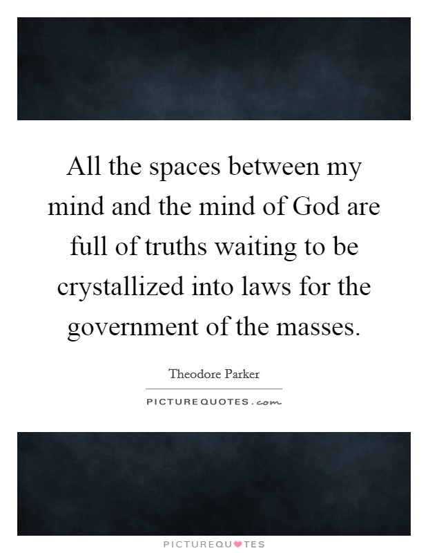 All the spaces between my mind and the mind of God are full of truths waiting to be crystallized into laws for the government of the masses. Picture Quote #1