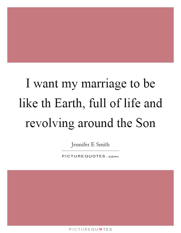 I want my marriage to be like th Earth, full of life and revolving around the Son Picture Quote #1