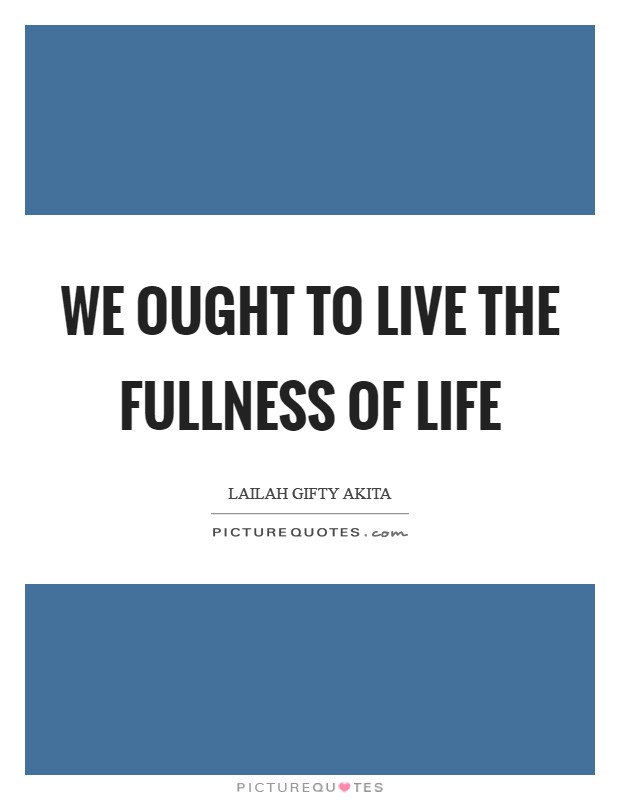 We ought to live the fullness of life Picture Quote #1