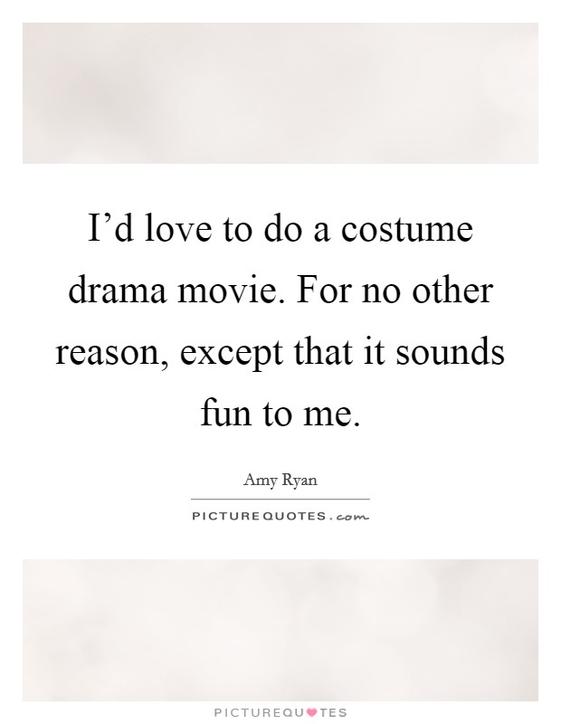 I’d love to do a costume drama movie. For no other reason, except that it sounds fun to me Picture Quote #1