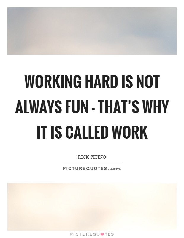 Working hard is not always fun - that’s why it is called work Picture Quote #1